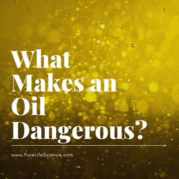 What Makes an Oil Dangerous? Blog | Pure Life Science