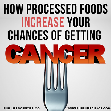 How Processed Foods Increase Your Changes of Getting Cancer | Blog | Pure Life Science